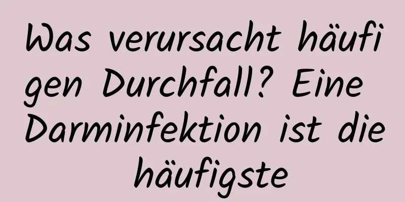 Was verursacht häufigen Durchfall? Eine Darminfektion ist die häufigste