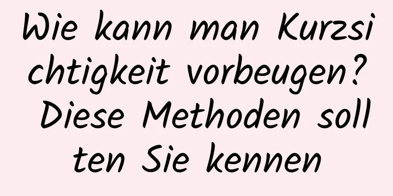 Wie kann man Kurzsichtigkeit vorbeugen? Diese Methoden sollten Sie kennen