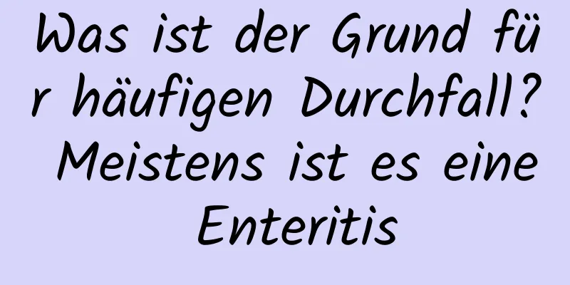 Was ist der Grund für häufigen Durchfall? Meistens ist es eine Enteritis