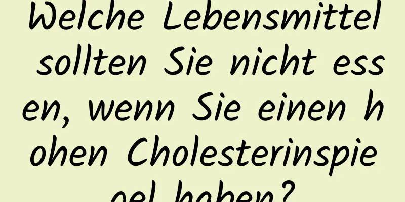 Welche Lebensmittel sollten Sie nicht essen, wenn Sie einen hohen Cholesterinspiegel haben?