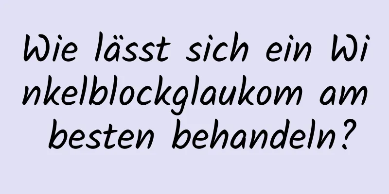 Wie lässt sich ein Winkelblockglaukom am besten behandeln?