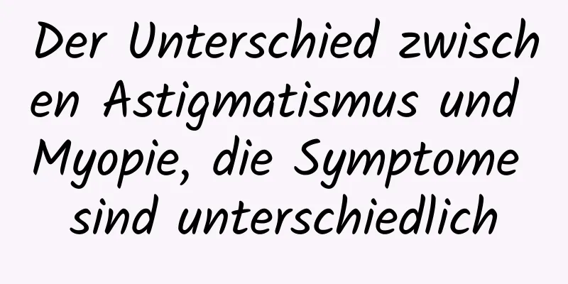 Der Unterschied zwischen Astigmatismus und Myopie, die Symptome sind unterschiedlich