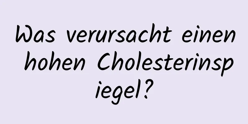 Was verursacht einen hohen Cholesterinspiegel?