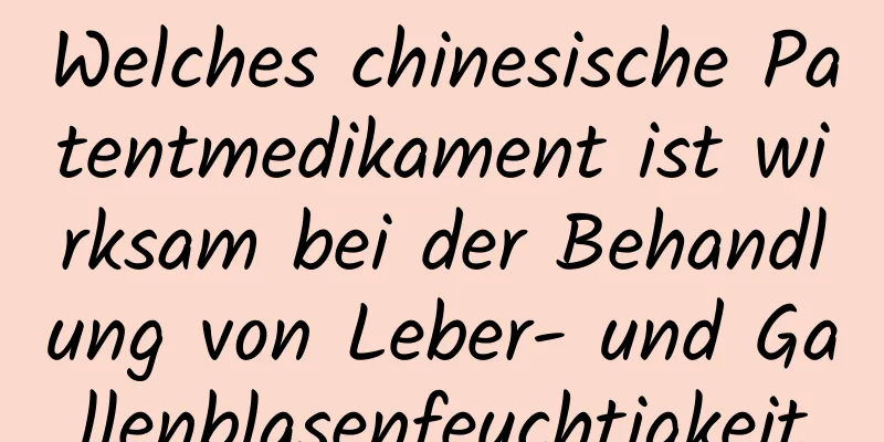 Welches chinesische Patentmedikament ist wirksam bei der Behandlung von Leber- und Gallenblasenfeuchtigkeit