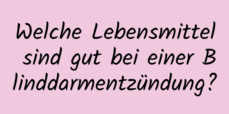 Welche Lebensmittel sind gut bei einer Blinddarmentzündung?