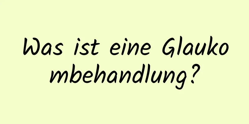 Was ist eine Glaukombehandlung?