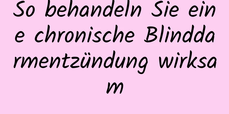 So behandeln Sie eine chronische Blinddarmentzündung wirksam