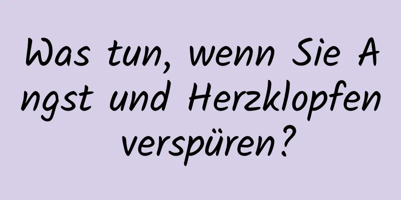 Was tun, wenn Sie Angst und Herzklopfen verspüren?