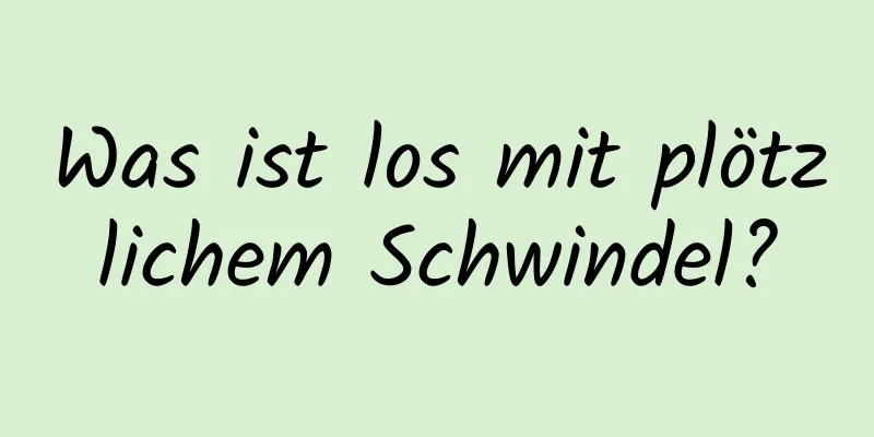 Was ist los mit plötzlichem Schwindel?