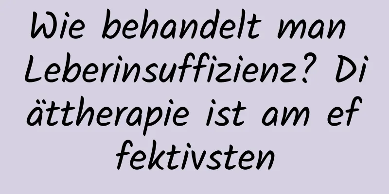 Wie behandelt man Leberinsuffizienz? Diättherapie ist am effektivsten