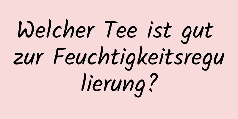 Welcher Tee ist gut zur Feuchtigkeitsregulierung?