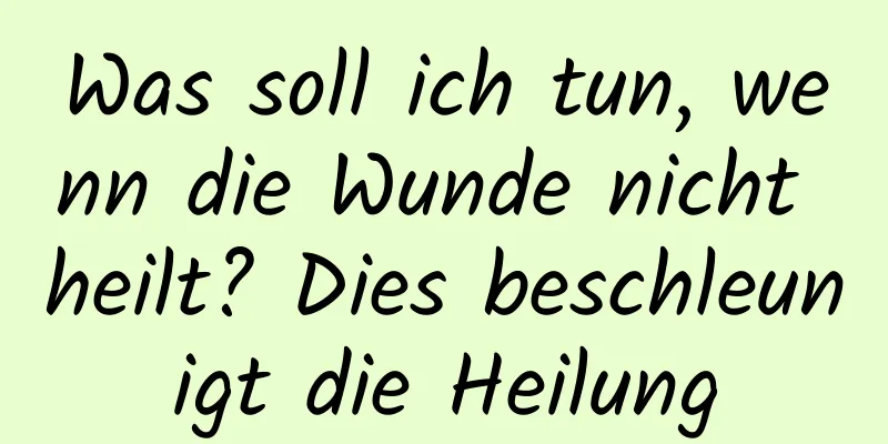 Was soll ich tun, wenn die Wunde nicht heilt? Dies beschleunigt die Heilung