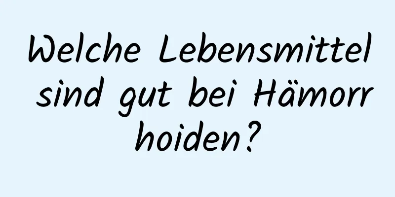 Welche Lebensmittel sind gut bei Hämorrhoiden?