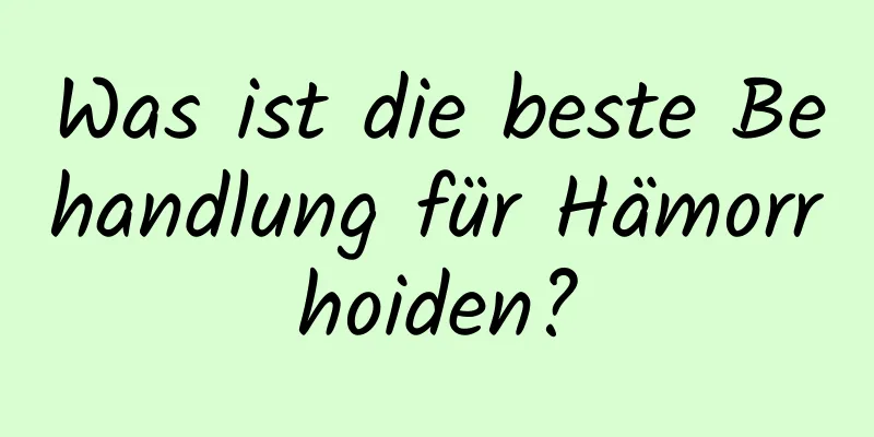 Was ist die beste Behandlung für Hämorrhoiden?