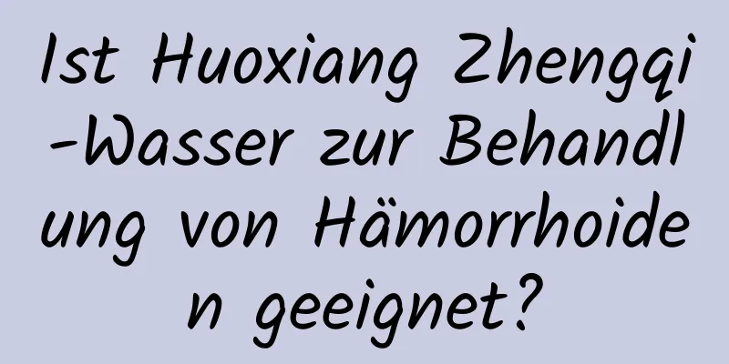 Ist Huoxiang Zhengqi-Wasser zur Behandlung von Hämorrhoiden geeignet?