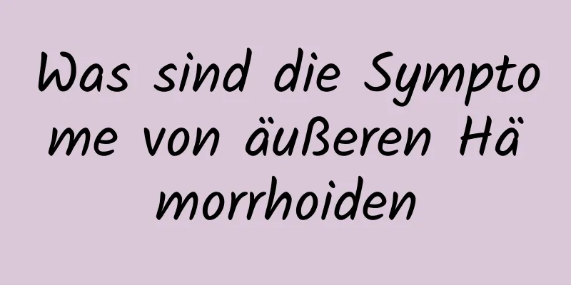 Was sind die Symptome von äußeren Hämorrhoiden