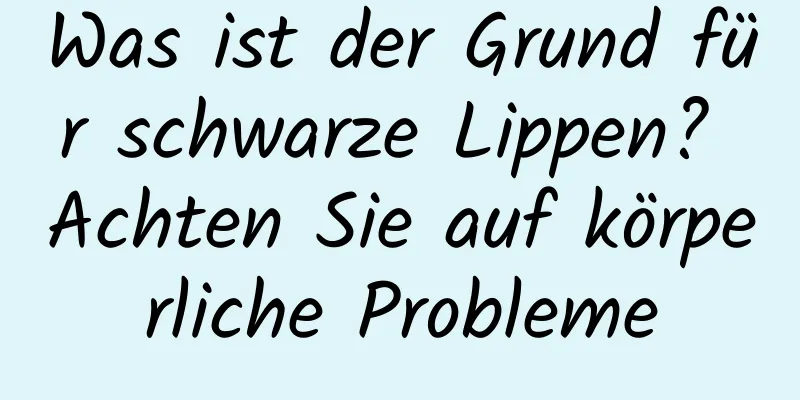 Was ist der Grund für schwarze Lippen? Achten Sie auf körperliche Probleme