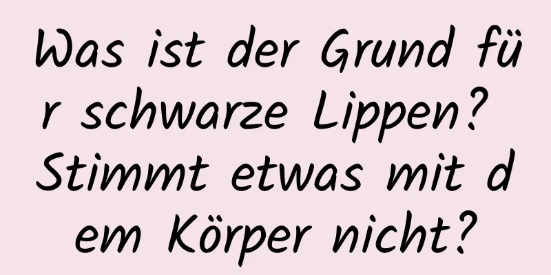 Was ist der Grund für schwarze Lippen? Stimmt etwas mit dem Körper nicht?