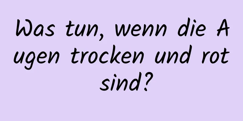 Was tun, wenn die Augen trocken und rot sind?