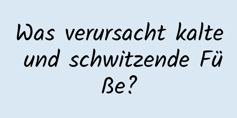 Was verursacht kalte und schwitzende Füße?