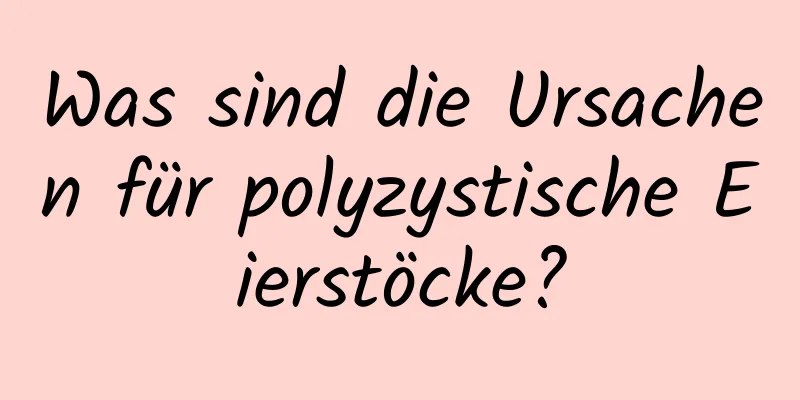 Was sind die Ursachen für polyzystische Eierstöcke?