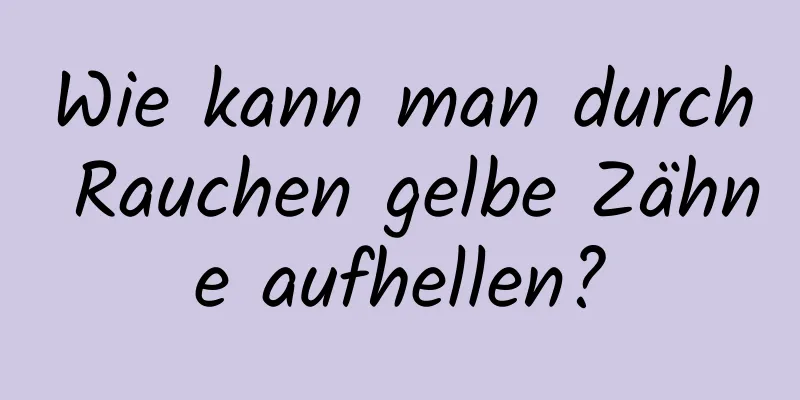 Wie kann man durch Rauchen gelbe Zähne aufhellen?