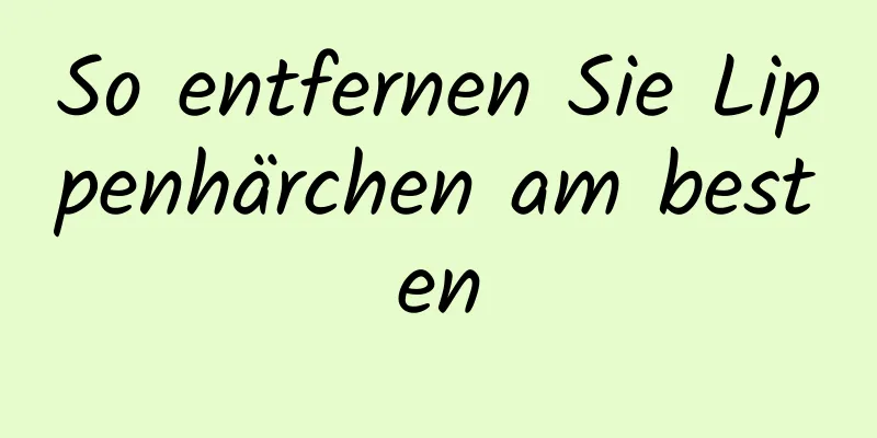 So entfernen Sie Lippenhärchen am besten