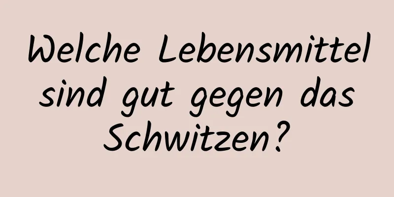 Welche Lebensmittel sind gut gegen das Schwitzen?