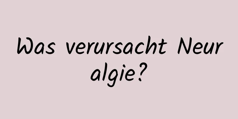 Was verursacht Neuralgie?