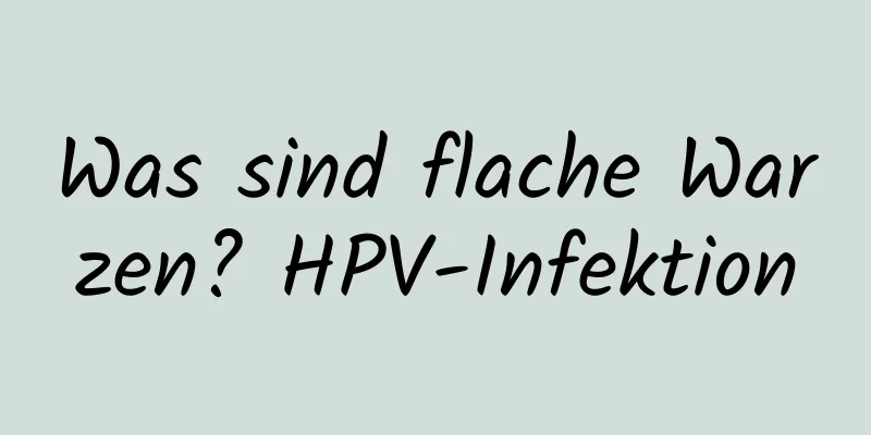 Was sind flache Warzen? HPV-Infektion