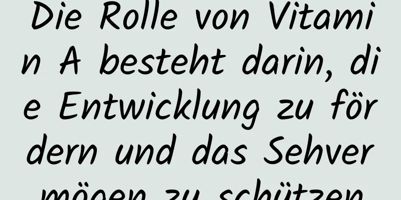 Die Rolle von Vitamin A besteht darin, die Entwicklung zu fördern und das Sehvermögen zu schützen