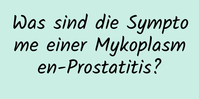 Was sind die Symptome einer Mykoplasmen-Prostatitis?