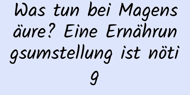 Was tun bei Magensäure? Eine Ernährungsumstellung ist nötig