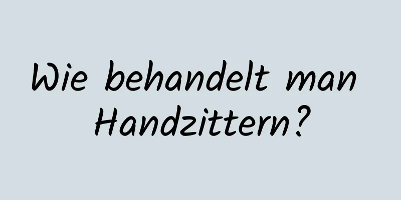 Wie behandelt man Handzittern?