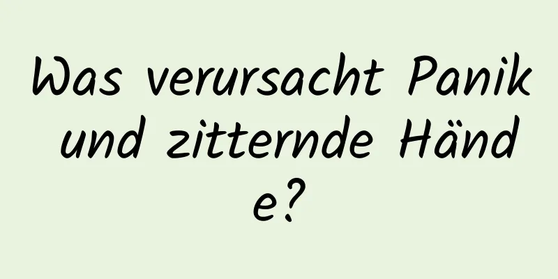 Was verursacht Panik und zitternde Hände?