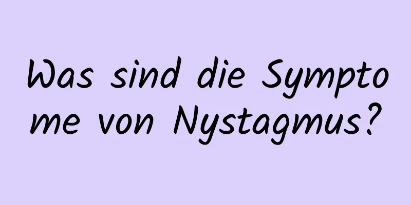 Was sind die Symptome von Nystagmus?