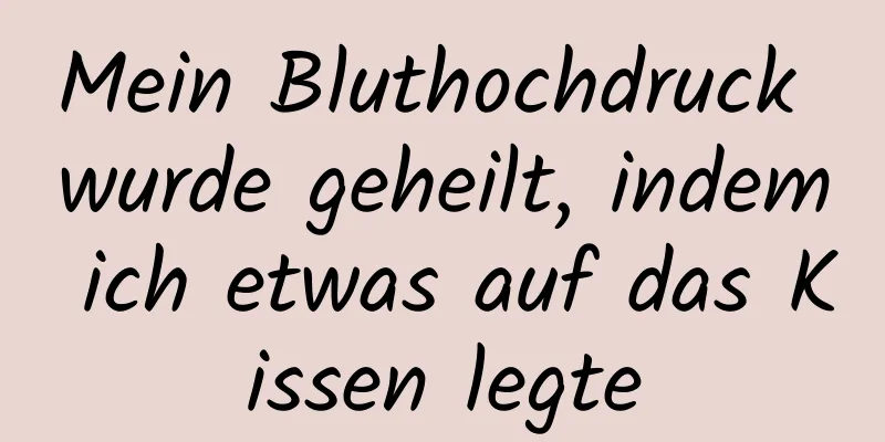 Mein Bluthochdruck wurde geheilt, indem ich etwas auf das Kissen legte