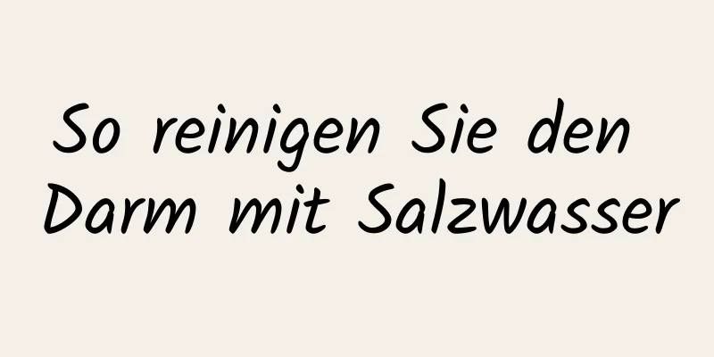 So reinigen Sie den Darm mit Salzwasser