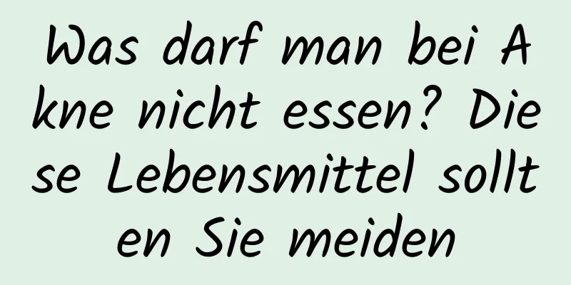 Was darf man bei Akne nicht essen? Diese Lebensmittel sollten Sie meiden