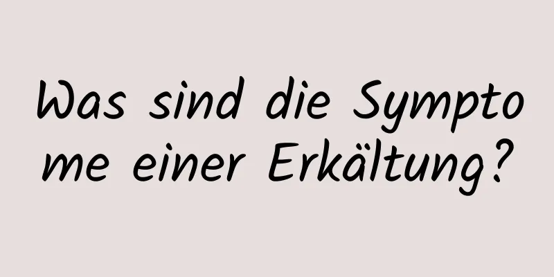 Was sind die Symptome einer Erkältung?