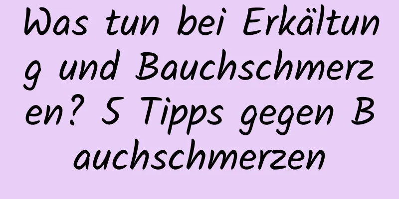 Was tun bei Erkältung und Bauchschmerzen? 5 Tipps gegen Bauchschmerzen