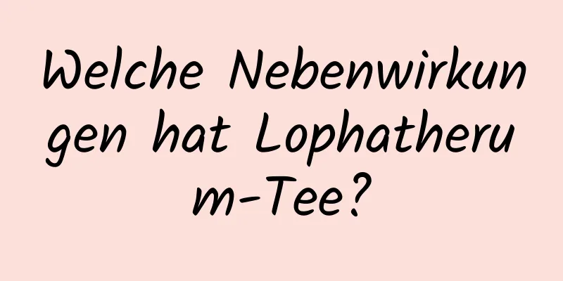 Welche Nebenwirkungen hat Lophatherum-Tee?