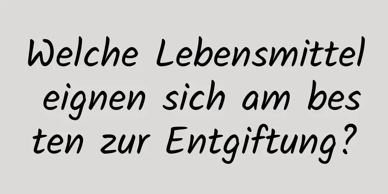 Welche Lebensmittel eignen sich am besten zur Entgiftung?