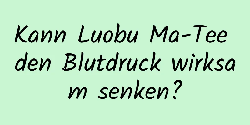 Kann Luobu Ma-Tee den Blutdruck wirksam senken?