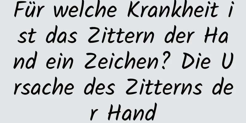 Für welche Krankheit ist das Zittern der Hand ein Zeichen? Die Ursache des Zitterns der Hand