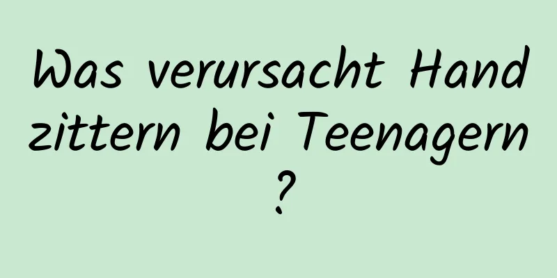 Was verursacht Handzittern bei Teenagern?