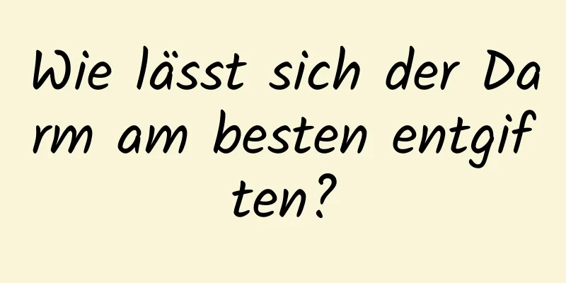 Wie lässt sich der Darm am besten entgiften?