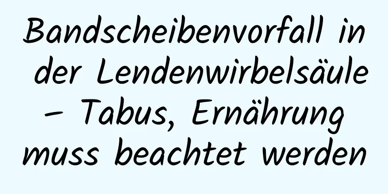 Bandscheibenvorfall in der Lendenwirbelsäule – Tabus, Ernährung muss beachtet werden