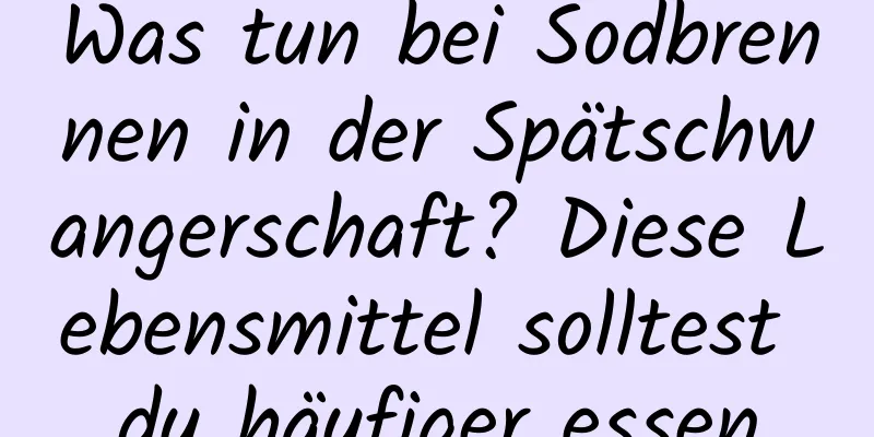 Was tun bei Sodbrennen in der Spätschwangerschaft? Diese Lebensmittel solltest du häufiger essen