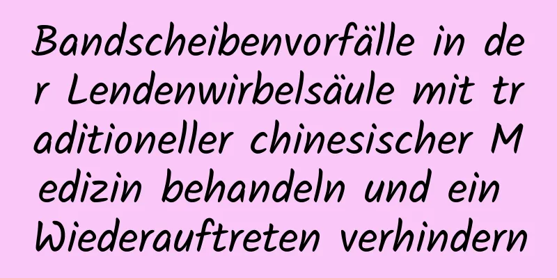 Bandscheibenvorfälle in der Lendenwirbelsäule mit traditioneller chinesischer Medizin behandeln und ein Wiederauftreten verhindern